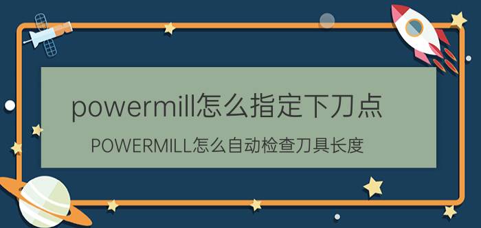 powermill怎么指定下刀点 POWERMILL怎么自动检查刀具长度？